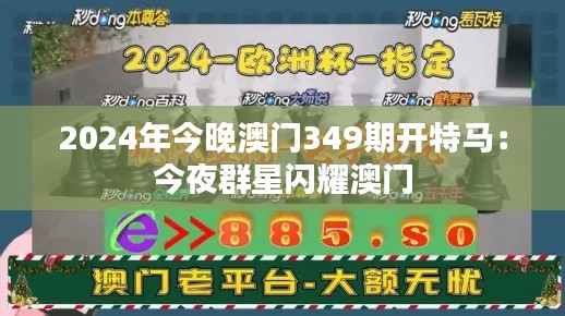 2024年今晚澳门349期开特马：今夜群星闪耀澳门