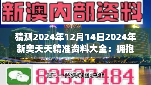 猜测2024年12月14日2024年新奥天天精准资料大全：拥抱变迁，洞察行业先机