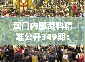 澳门内部资料精准公开349期：澳门博彩业的可持续发展探讨