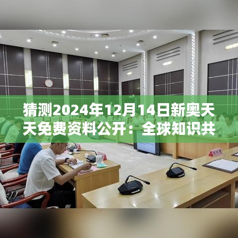 猜测2024年12月14日新奥天天免费资料公开：全球知识共享的重要性