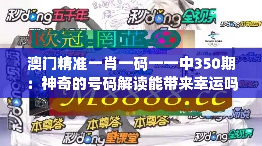 澳门精准一肖一码一一中350期：神奇的号码解读能带来幸运吗？