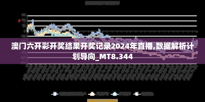 澳门六开彩开奖结果开奖记录2024年直播,数据解析计划导向_MT8.344