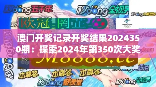 澳门开奖记录开奖结果2024350期：探索2024年第350次大奖机会，期待好运