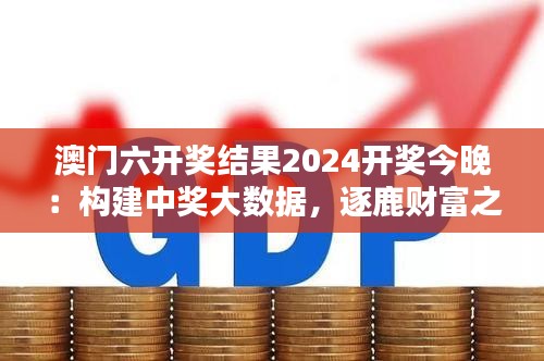 澳门六开奖结果2024开奖今晚：构建中奖大数据，逐鹿财富之巅的澳门奇迹