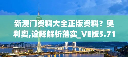 新澳门资料大全正版资料？奥利奥,诠释解析落实_VE版5.718