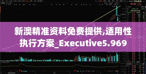 新澳精准资料免费提供,适用性执行方案_Executive5.969