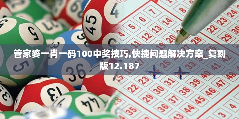 管家婆一肖一码100中奖技巧,快捷问题解决方案_复刻版12.187