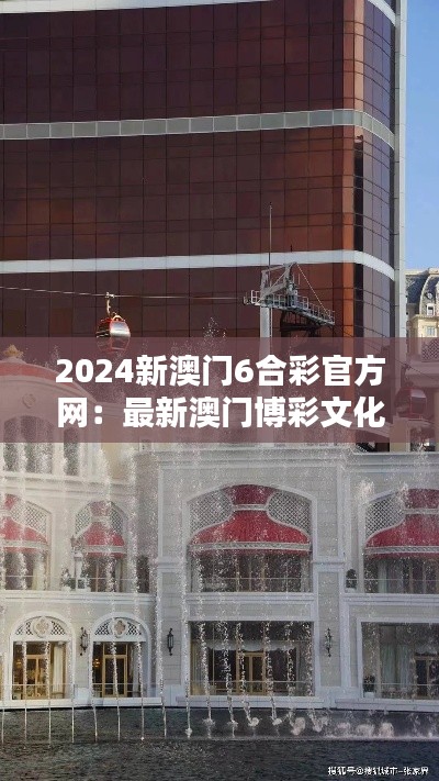 2024新澳门6合彩官方网：最新澳门博彩文化的缩影