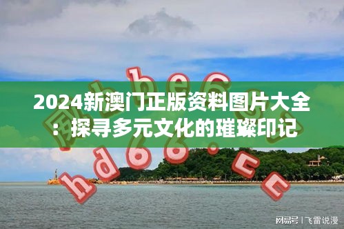 2024新澳门正版资料图片大全：探寻多元文化的璀璨印记