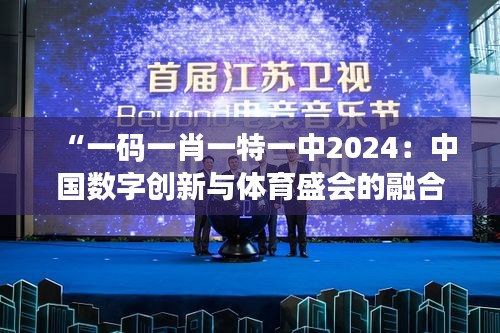 “一码一肖一特一中2024：中国数字创新与体育盛会的融合”