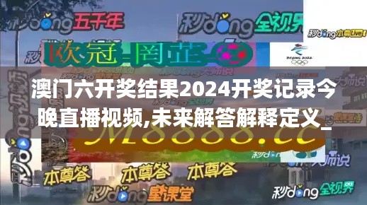 澳门六开奖结果2024开奖记录今晚直播视频,未来解答解释定义_静态版7.619