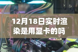 揭秘实时渲染背后的秘密，显卡的关键作用及12月18日实时渲染技术解析