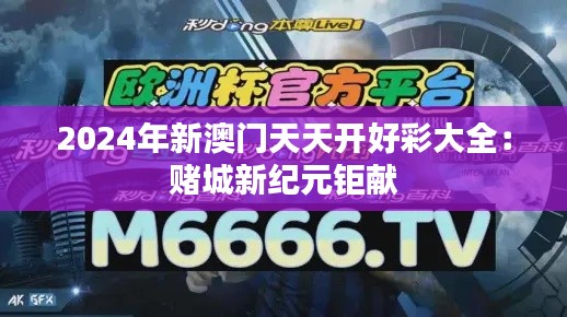 2024年新澳门天天开好彩大全：赌城新纪元钜献