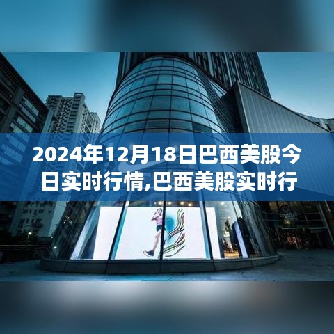 2024年12月18日巴西美股实时行情分析与市场洞察