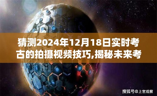 揭秘未来考古新篇章，探寻历史宝藏的拍摄技巧与珍贵瞬间——以实时考古为例，展望2024年12月18日的新发现与记录技巧分享