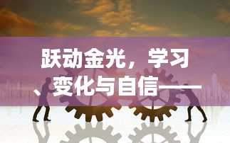 黄金珠宝的励志之旅，跃动金光，探寻学习、变化与自信的力量