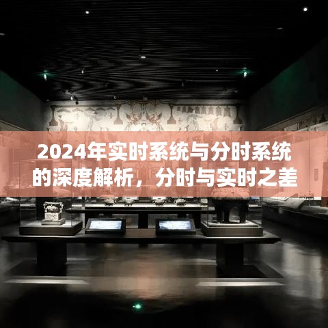 2024年实时系统与分时系统的深度剖析，分时与实时差异解析