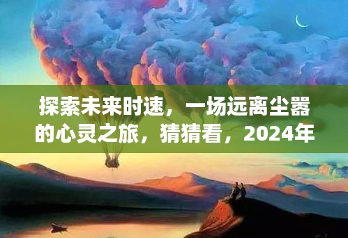 探索未来时速，心灵之旅的无限遐想，2024年我们能走多远？