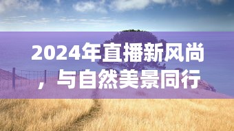 2024年直播新风尚，与自然美景同行，探寻内心宁静的直播之旅