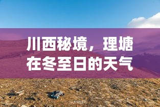 川西秘境冬至天气纪实与解读，理塘冬日气象揭秘