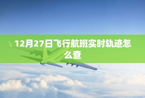 航班实时轨迹查询攻略，如何查看12月27日飞行航班轨迹？