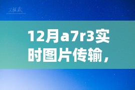 12月a7r3实时图片传输，摄影科技新巅峰