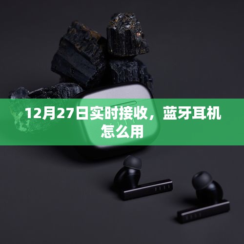 蓝牙耳机使用指南，12月27日实时接收操作详解