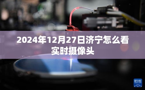 济宁实时摄像头查看指南，2024年12月27日监控画面一览