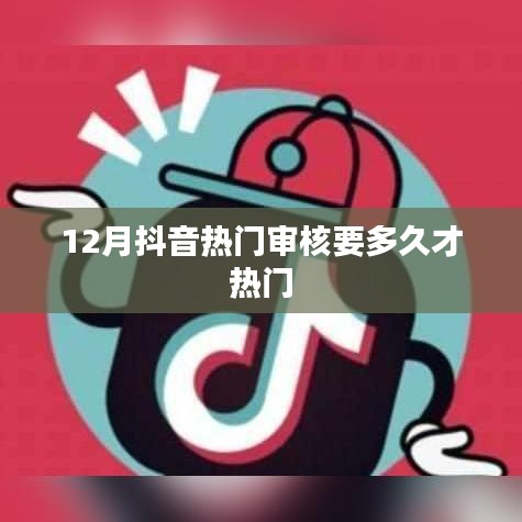 抖音热门审核时间与热门化趋势解析