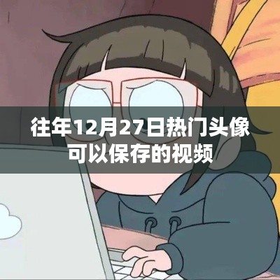 年终热门头像视频回顾，珍藏往年12月27日的精选头像