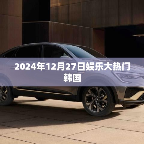 韩国娱乐大热门新闻 2024年12月27日动态