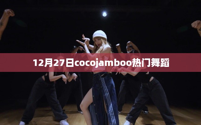 Cocojamboo热门舞蹈盛宴，12月27日舞动风采