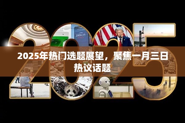 2025年热门选题展望，聚焦热议话题，洞悉未来趋势