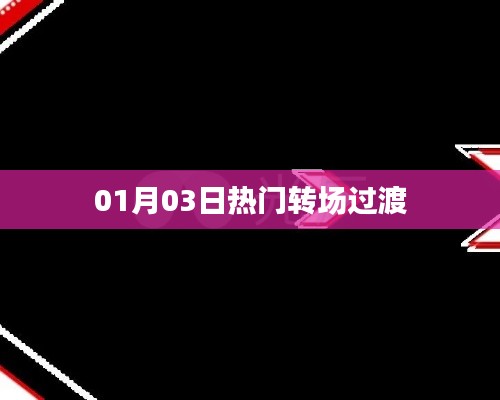 热门转场过渡，掌握最新过渡技巧（日期，01月03日）