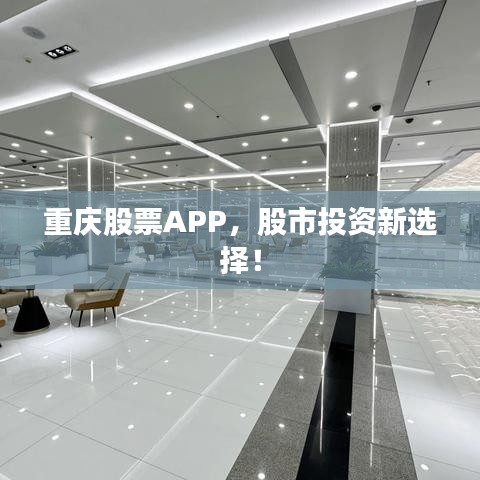 重庆股票APP，股市投资新选择！