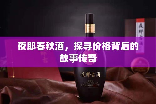 夜郎春秋酒，探寻价格背后的故事传奇