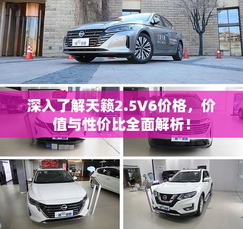 深入了解天籁2.5V6价格，价值与性价比全面解析！