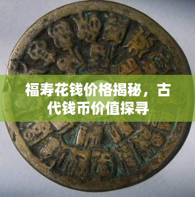 福寿花钱价格揭秘，古代钱币价值探寻