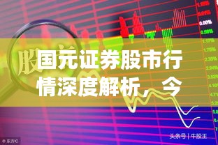 国元证券股市行情深度解析，今日走势一览