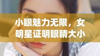 小眼魅力无限，女明星证明眼睛大小与魅力无关