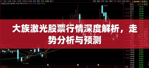 大族激光股票行情深度解析，走势分析与预测