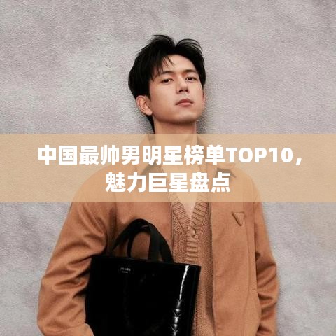 中国最帅男明星榜单TOP10，魅力巨星盘点