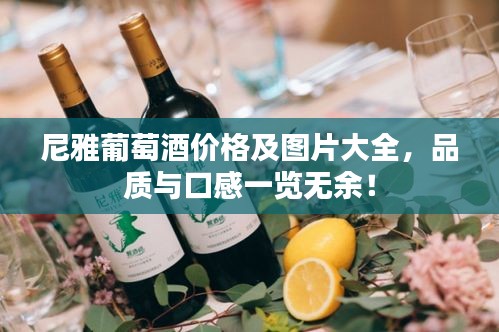 尼雅葡萄酒价格及图片大全，品质与口感一览无余！