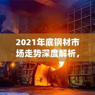 2021年底钢材市场走势深度解析，行情展望与预测