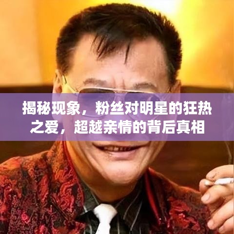 揭秘现象，粉丝对明星的狂热之爱，超越亲情的背后真相