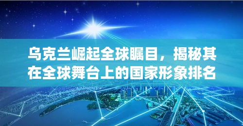 乌克兰崛起全球瞩目，揭秘其在全球舞台上的国家形象排名（最新数据）