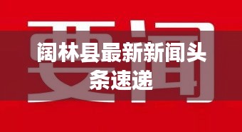 阔林县最新新闻头条速递