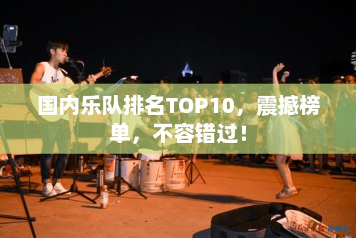 国内乐队排名TOP10，震撼榜单，不容错过！