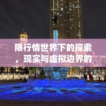 限行情世界下的探索，现实与虚拟边界的交融之旅