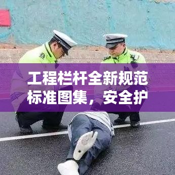 工程栏杆全新规范标准图集，安全护航的坚实保障